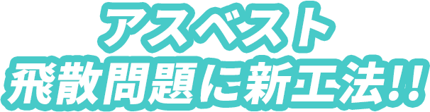 アスベスト飛散問題に新工法!!